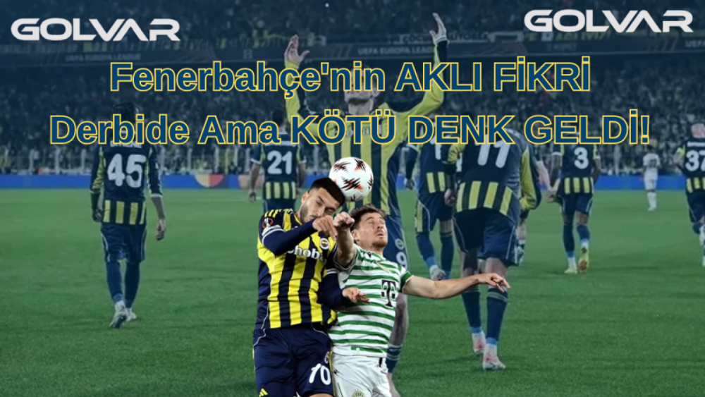 Fenerbahçe'nin AKLI FİKRİ Derbide Ama KÖTÜ DENK GELDİ!